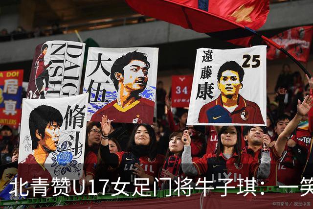 北青赞U17女足门将牛子琪：一笑镇场一哭释怀成最动人的画面