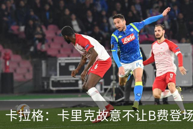 卡拉格：卡里克故意不让B费登场，可能是想让他在球迷面前难堪