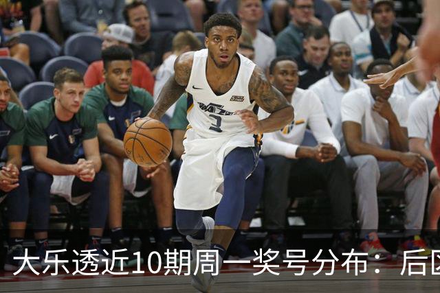 大乐透近10期周一奖号分布：后区04和10各开4次