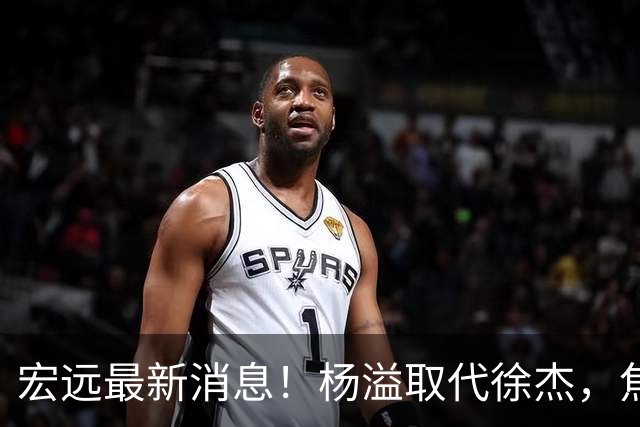 宏远最新消息！杨溢取代徐杰，焦泊乔最新伤情报告，王仕鹏曝广东内幕！