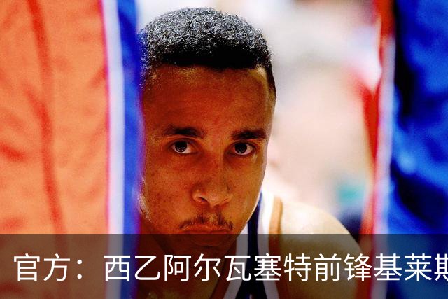 官方：西乙阿尔瓦塞特前锋基莱斯加盟天津津门虎