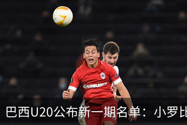 巴西U20公布新一期名单：小罗比尼奥和纽卡小将费雷拉在列