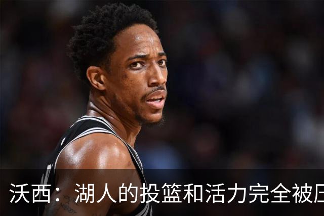 沃西：湖人的投篮和活力完全被压制了 决胜时刻被迫勉强出手三分