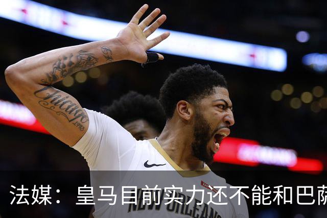 法媒：皇马目前实力还不能和巴萨正面抗衡，防守反击才是王道