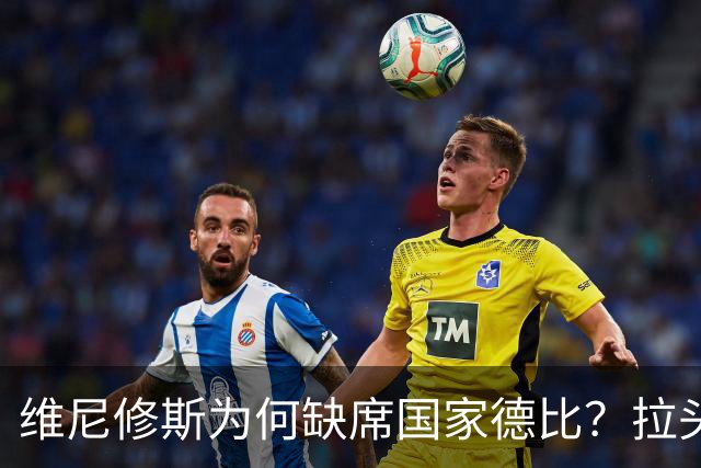 维尼修斯为何缺席国家德比？拉头发换来四场禁赛