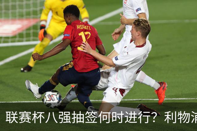 联赛杯八强抽签何时进行？利物浦切尔西赛后揭晓