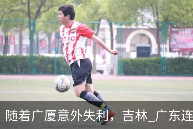 随着广厦意外失利，吉林 广东连续获胜，上海经历曲折，CBA积分榜更新！