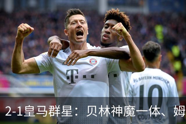 2-1皇马群星：贝林神魔一体、姆总匹配金球、穆帅又见缩水版滑跪！