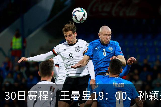 30日赛程：王曼昱19：00、孙颖莎20：10冲八强门票！CCTV5四场连播