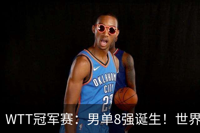 WTT冠军赛：男单8强诞生！世界前三输光，国乒3胜2负逆转小勒布伦